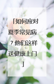 如何应对夏季常见病？他们这样送健康上门