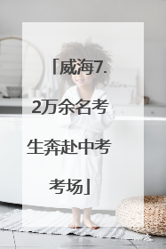 威海7.2万余名考生奔赴中考考场