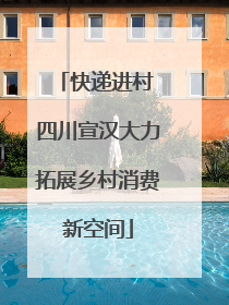 快递进村 四川宣汉大力拓展乡村消费新空间