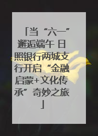 当“六一”邂逅端午 日照银行两城支行开启“金融启蒙+文化传承”奇妙之旅