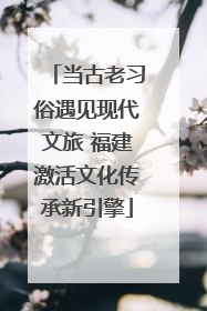 当古老习俗遇见现代文旅 福建激活文化传承新引擎