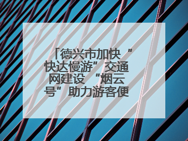 德兴市加快“快达慢游”交通网建设 “烟云号”助力游客便捷出行（图）