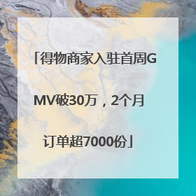 得物商家入驻首周GMV破30万，2个月订单超7000份