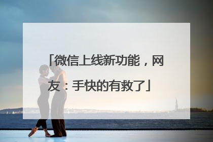 微信上线新功能，网友：手快的有救了