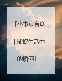 小书桌盲盒｜捕捉生活中的瞬间