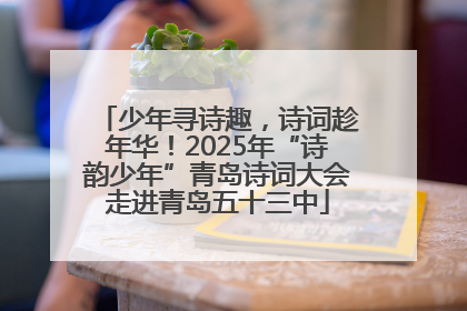 少年寻诗趣，诗词趁年华！2025年“诗韵少年”青岛诗词大会走进青岛五十三中