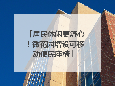 居民休闲更舒心！微花园增设可移动便民座椅