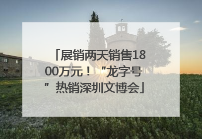展销两天销售1800万元！“龙字号”热销深圳文博会