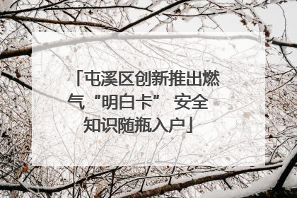 屯溪区创新推出燃气“明白卡” 安全知识随瓶入户