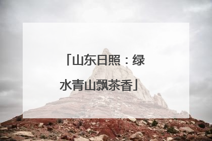 山东日照：绿水青山飘茶香