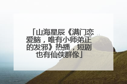 山海星辰《满门恋爱脑，唯有小师弟正的发邪》热播，短剧也有仙侠群像