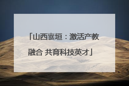 山西襄垣：激活产教融合 共育科技英才