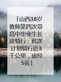 山西38岁教师第四次带高中毕业生长途骑行：此次计划骑行近3千公里，途经5省