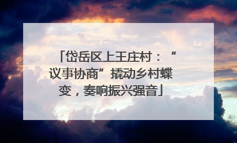 岱岳区上王庄村：“议事协商”撬动乡村蝶变，奏响振兴强音