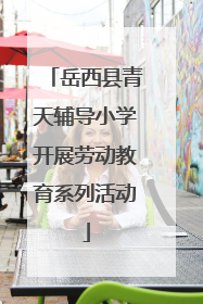 岳西县青天辅导小学开展劳动教育系列活动