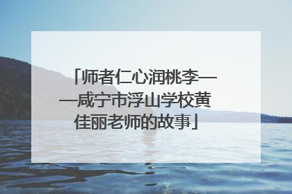 师者仁心润桃李——咸宁市浮山学校黄佳丽老师的故事