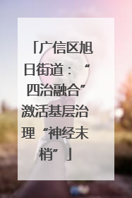 广信区旭日街道：“四治融合”激活基层治理“神经末梢”