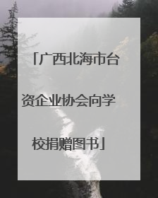 广西北海市台资企业协会向学校捐赠图书