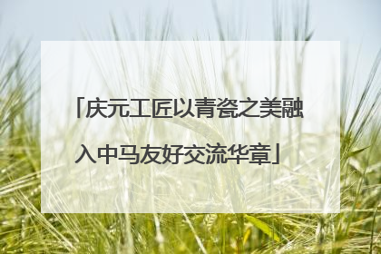 庆元工匠以青瓷之美融入中马友好交流华章