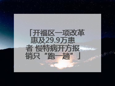 开福区一项改革惠及29.9万患者 慢特病开方报销只“跑一趟”