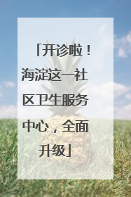 开诊啦！海淀这一社区卫生服务中心，全面升级