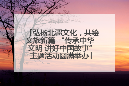 弘扬北疆文化，共绘文旅新篇 “传承中华文明 讲好中国故事” 主题活动圆满举办