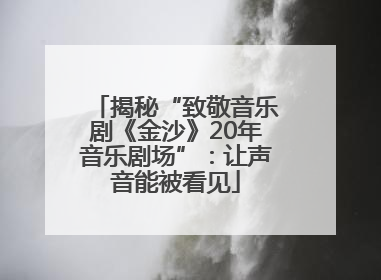 揭秘“致敬音乐剧《金沙》20年音乐剧场”：让声音能被看见