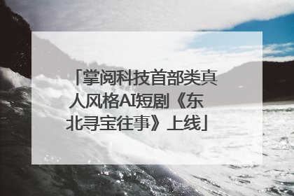 掌阅科技首部类真人风格AI短剧《东北寻宝往事》上线