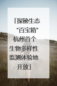 探秘生态“百宝箱” 杭州首个生物多样性监测体验地开放