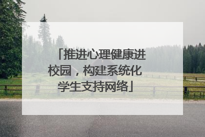 推进心理健康进校园，构建系统化学生支持网络