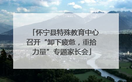 怀宁县特殊教育中心召开“卸下疲惫，重拾力量”专题家长会