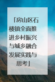 房山区石楼镇全面推进乡村振兴与城乡融合发展实践与思考