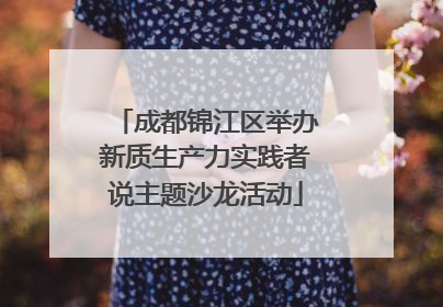 成都锦江区举办新质生产力实践者说主题沙龙活动
