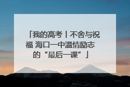 我的高考丨不舍与祝福 海口一中温情励志的“最后一课”