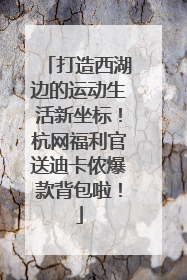 打造西湖边的运动生活新坐标！杭网福利官送迪卡侬爆款背包啦！