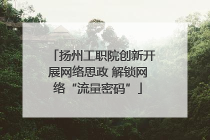 扬州工职院创新开展网络思政 解锁网络“流量密码”