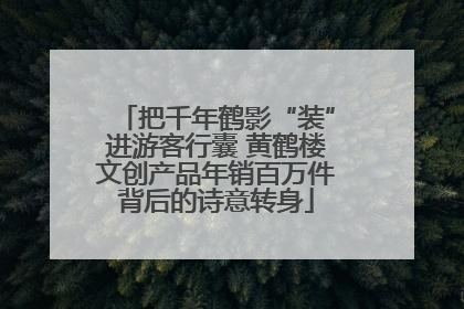 把千年鹤影“装”进游客行囊 黄鹤楼文创产品年销百万件背后的诗意转身