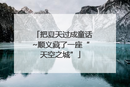 把夏天过成童话~顺义藏了一座“天空之城”