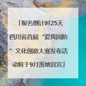 报名倒计时25天 四川省首届“爱我国防”文化创意大赛发布活动将于9月落地宜宾