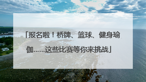 报名啦！桥牌、篮球、健身瑜伽……这些比赛等你来挑战