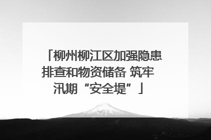 柳州柳江区加强隐患排查和物资储备 筑牢汛期“安全堤”
