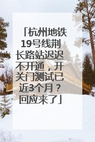 杭州地铁19号线荆长路站迟迟不开通，开关门测试已近3个月？回应来了
