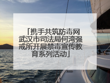 携手共筑防毒网 武汉市司法局何湾强戒所开展禁毒宣传教育系列活动