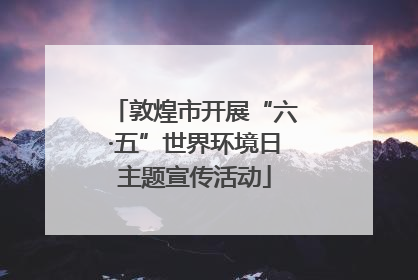 敦煌市开展“六·五”世界环境日主题宣传活动