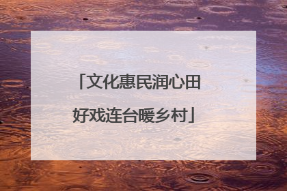 文化惠民润心田 好戏连台暖乡村