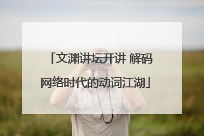 文渊讲坛开讲 解码网络时代的动词江湖