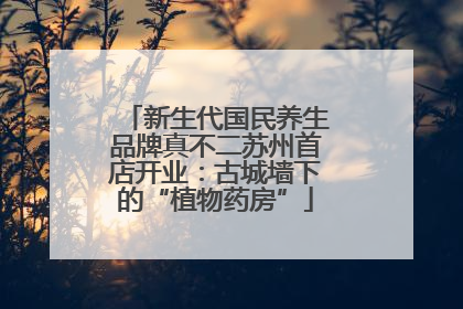 新生代国民养生品牌真不二苏州首店开业：古城墙下的“植物药房”