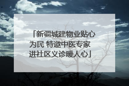 新疆城建物业贴心为民 特邀中医专家进社区义诊暖人心