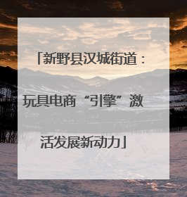 新野县汉城街道：玩具电商“引擎”激活发展新动力