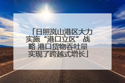 日照岚山港区大力实施“港口立区”战略 港口货物吞吐量实现了跨越式增长